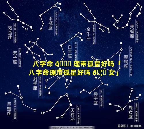 八字命 🐒 理带孤星好吗「八字命理带孤星好吗 🦉 女」